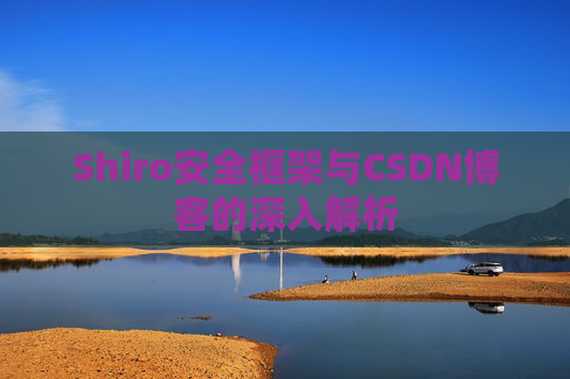 Shiro安全框架与CSDN博客的深入解析